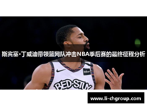 斯宾塞·丁威迪带领篮网队冲击NBA季后赛的最终征程分析